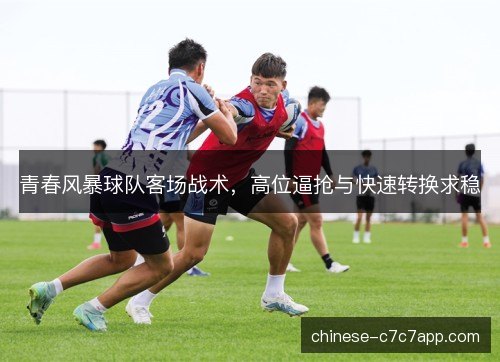 青春风暴球队客场战术，高位逼抢与快速转换求稳